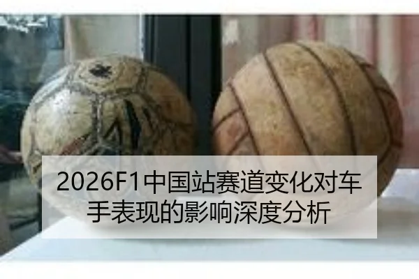 2026F1中国站赛道变化对车手表现的影响深度分析